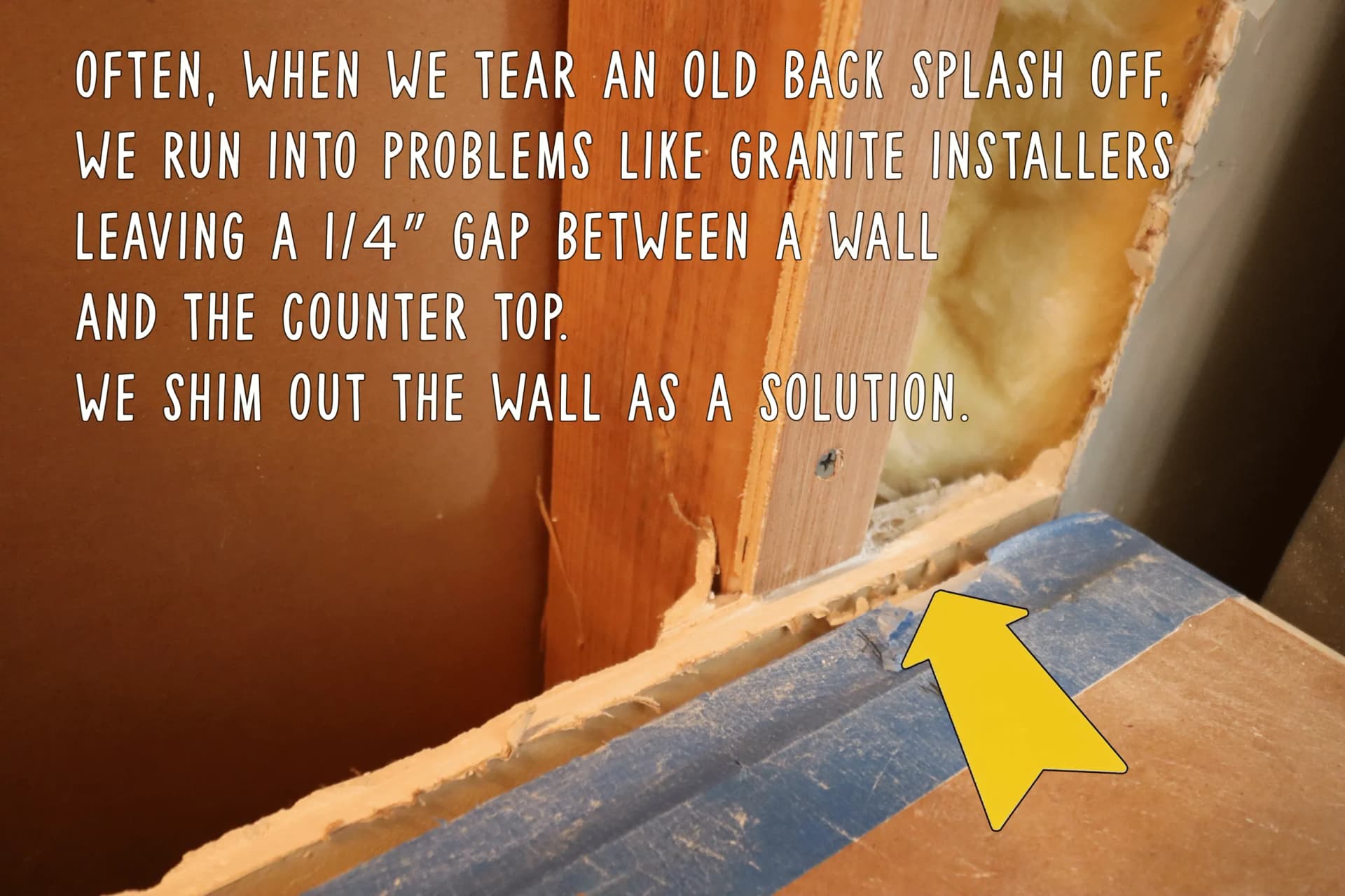 Granite installers leaving a 1/4” gap between the counters and the backer board. There is NO WAY tile will cover a gap like that! So, we shim out the wall to solve the problem.